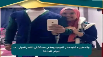 وفاة طبيبة شابة خلال تأدية واجبها في مستشفى القصر العيني.. ما أسباب الحادث؟